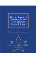 Heroic Japan: A History of the War Between China & Japan - War College Series