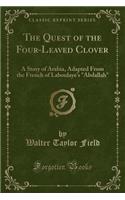 The Quest of the Four-Leaved Clover: A Story of Arabia, Adapted from the French of Laboulaye's "abdallah" (Classic Reprint)