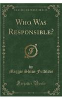 Who Was Responsible? (Classic Reprint)