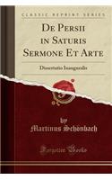 de Persii in Saturis Sermone Et Arte: Dissertatio Inauguralis (Classic Reprint)