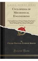 Cyclopedia of Mechanical Engineering, Vol. 7 of 7: A General Reference Work on Machine Shop Practice, Tool Making, Forging, Pattern Making, Foundry Work, Metallurgy, Steam Boilers and Engines (Classic Reprint): A General Reference Work on Machine Shop Practice, Tool Making, Forging, Pattern Making, Foundry Work, Metallurgy, Steam Boilers and Engines (Classi