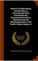 Reports of Explorations and Surveys, to Ascertain the Most Practicable and Economical Route for a Railroad from the Mississippi River to the Pacific Ocean Volume V.1