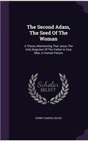 Second Adam, The Seed Of The Woman: A Thesis, Maintaining That Jesus The Only Begotten Of The Father Is Very Man, A Human Person