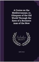 A Cruise on the Mediterranean; or, Glimpses of the Old World Through the Eyes of a Business man of the New