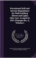 Provisional Drill and Service Regulations for Field Artillery (Horse and Light) 1916. Corr. to April 15, 1917 (Changes No. 1), Volume 1