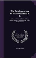 The Autobiography of Isaac Williams, B. D.: Fellow and Tutor of Trinity College, Oxford, Author of Several of the "Tracts for the Times"(English)