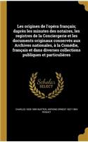Les origines de l'opéra français; daprès les minutes des notaires, les registres de la Conciergerie et les documents originaux conservés aux Archives nationales, à la Comédie, français et dans diverses collections publiques et particulières