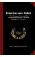 Parish Registers in England: Their History and Contents, with Suggestions for Securing Their Better Custody and Preservation