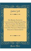 Die Beiden Ã?ltesten Lateinischen FabelbÃ¼cher Des Mittelalters, Des Bischofs Cyrillus Speculum SapientÃ¦ Und Des Nicolaus Pergamenus Dialogus Creaturarum (Classic Reprint)