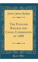 The English Railway and Canal Commission of 1888 (Classic Reprint)