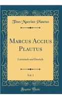 Marcus Accius Plautus, Vol. 1: Lateinisch Und Deutsch (Classic Reprint)