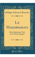 Le Mahabharata: Onze Épisodes, Tirés de Ce Poème Épique (Classic Reprint)