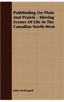 Pathfinding On Plain And Prairie - Stirring Scenes Of Life In The Canadian North-West: (English)