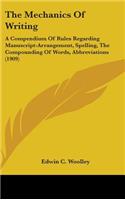 The Mechanics Of Writing: A Compendium Of Rules Regarding Manuscript-Arrangement, Spelling, The Compounding Of Words, Abbreviations (1909)