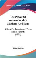 The Power Of Womanhood Or Mothers And Sons: A Book For Parents And Those In Loco Parentis (1899)