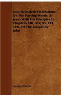 Love Revealed: Meditations on the Parting Words of Jesus with His Disciples in Chapters XIII, XIV, XV, XVI, XVII, of the Gospel by Jo