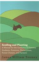Seeding And Planting - A Manual For The Guidance Of Forestry Students, Foresters, Nurserymen, Forest Owners, And Farmers