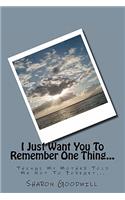 I Just Want You To Remember One Thing...