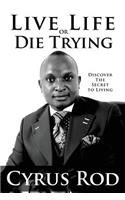 Live Life Or Die Trying: Discover the Secret to Living