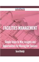 Facilities Management - Simple Steps to Win, Insights and Opportunities for Maxing Out Success
