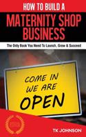 How to Build a Maternity Shop Business (Special Edition): The Only Book You Need to Launch, Grow & Succeed