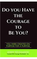 Do You Have the Courage to Be You?: You Were Created on Purpose for a Purpose