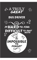 A Truly Great Bus Driver Is Hard To Find Difficult To Part With & Impossible To Forget: Perfect Gag Gift For A Truly Great Bus Driver - Blank Lined Notebook Journal - 120 Pages 6 x 9 Format - Office - Work - Job - Humour and Banter - Bi