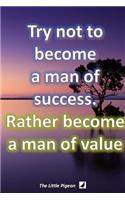 Try not to become a man of success. Rather become a man of value