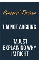 Personal Trainer I'm not Arguing I'm Just Explaining why I'm Right: Funny Gift Idea For Coworker, Boss & Friend - Blank Lined Journal