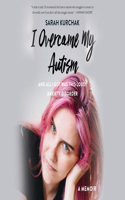 I Overcame My Autism and All I Got Was This Lousy Anxiety Disorder: A Memoir