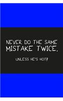 Never do the same mistake twice unless he's hot dark blue