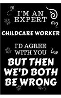 I'm An Expert Childcare Worker I'd Agree With You But Then We'd Both Be Wrong