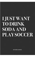 I Just Want To Drink Soda And Play Soccer: A 6x9 Inch Diary Notebook Journal With A Bold Text Font Slogan On A Matte Cover and 120 Blank Lined Pages Makes A Great Alternative To A Card