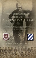 Great War Through a Doughboy's Eyes: Corporal Howard P Claypoole's Diaries and Letters home from Enlistment to his discharge after World War I