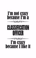 I'm Not Crazy Because I'm A Classification Officer I'm Crazy Because I like It: Awesome Classification Officer Notebook, Journal Gift, Diary, Doodle Gift or Notebook - 6 x 9 Compact Size- 109 Blank Lined Pages