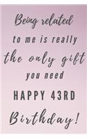 Being related to me is really the only gift you need Happy 43rd Birthday: 43rd Birthday Gift / Journal / Notebook / Unique Birthday Card Alternative Quote