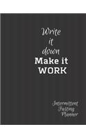 Write it Down Make it WORK Intermittent Fasting Journal: Tracker / Planner: A week by week Journal to record plans, times and Weight Loss Results. 6 Types of Intermittent Fasting methods explained.