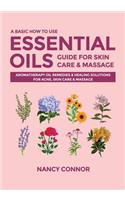 Basic How to Use Essential Oils Guide for Skin Care & Massage: Aromatherapy Oil Remedies & Healing Solutions for Acne, Skin Care & Massage
