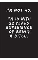 I'm Not 40. I'm 18 With 22 Years Experience Of Being A Bitch.
