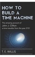 How to Build a Time Machine: The Amazing Account of John J. Clifton, a Time Traveller from the Year 2151