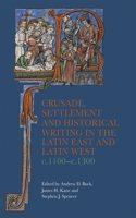 Crusade, Settlement, and Historical Writing in the Latin East and Latin West, c. 1100-c.1300