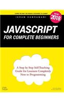 JavaScript for Complete Beginners: A Step by Step Self-Teaching Guide for Learners Completely New to Programming