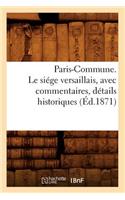 Paris-Commune. Le Siége Versaillais, Avec Commentaires, Détails Historiques (Éd.1871): (Histoire)