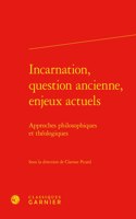 Incarnation, Question Ancienne, Enjeux Actuels: Approches Philosophiques Et Theologiques