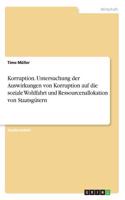 Korruption. Untersuchung der Auswirkungen von Korruption auf die soziale Wohlfahrt und Ressourcenallokation von Staatsgütern