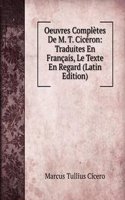 Oeuvres Completes De M. T. Ciceron: Traduites En Francais, Le Texte En Regard (Latin Edition)