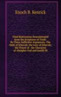 Final Restoration Demonstrated from the Scriptures of Truth: By Three Sufficient Arguments: The Oath of Jehovah; the Love of Jehovah; the Prayer of . the Character of Almighty God and Justify Hi