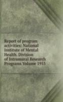 Report of program activities: National Institute of Mental Health. Division of Intramural Research Programs Volume 1955