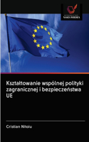 Ksztaltowanie wspólnej polityki zagranicznej i bezpieczeństwa UE
