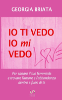 Io ti vedo, io mi vedo - Per sanare il tuo femminile e trovare l'amore e l'abbondanza dentro e fuori di te